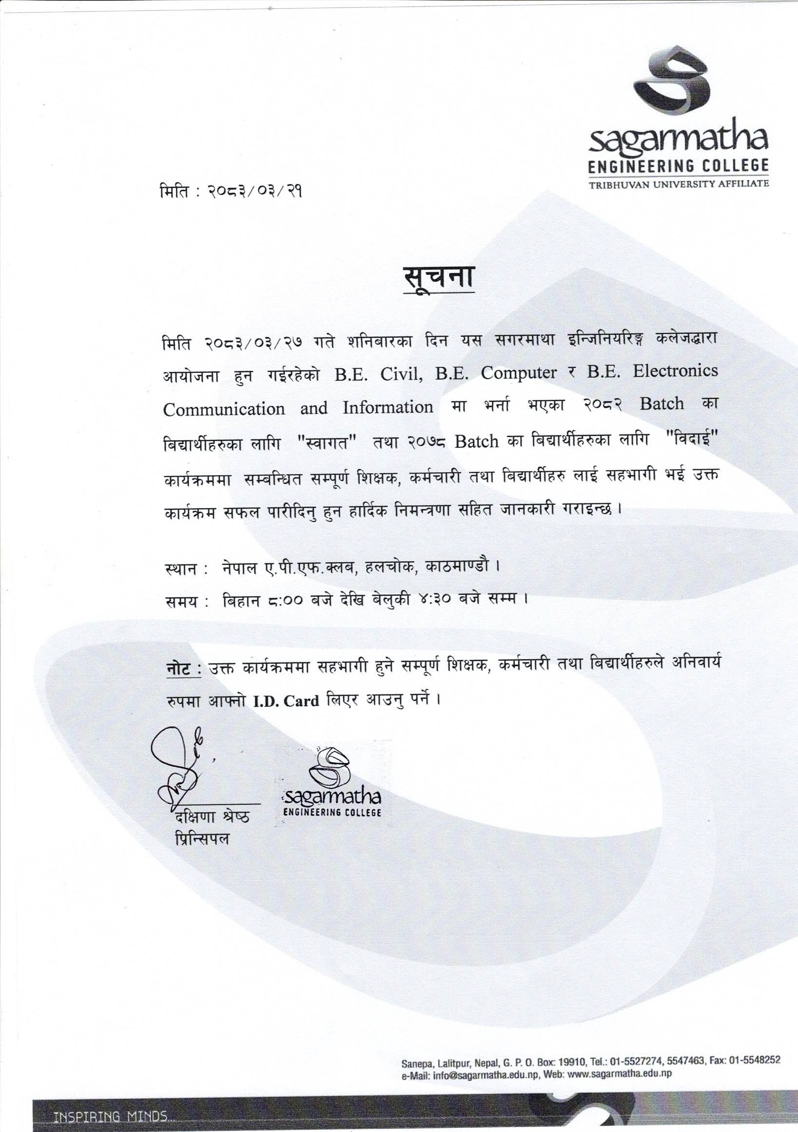 मिति २०८३/ 0३/२७ गते शनिबारका दिन यस सगरमाथा इन्जिनियरिड़ कलेजद्धारा आयोजना गर्न गईरहेको B.E. Civil, B.E. Computer र B.E.. Electronics Communication and Information मा भर्ना भएका २0८२ Batch का बिद्यार्थीहरुका लागि "स्वागत" तथा २०७८ Batch का बिद्यार्थीहरुका लागि "विदाई" कार्यक्रममा सम्बन्धित सम्पुर्ण शिक्षक, कर्मचारी तथा बिद्यार्थीहरु लाई सहभागी भई उक्त कार्यक्रम सफल पारीदिन् हुन हार्दिक निमन्त्रणा सहित जानकारी गराइन्छ ।स्थान : नेपाल ए.पी.एफ.क्लब, हलचोक, काठमाण्डौ । समय : बिहान ८:00 बजे देखि साँझ ४:३0 बजे सम्म। नोट : उक्त कार्यक्रममा सहभागी हुने सम्पर्ण शिक्षक, कर्मचारी तथा बिद्यर्थीहरुले अनिवार्य रुपमा आफ्नो I.D. Card लिएर आउनुहुन अनुरोध छ ।